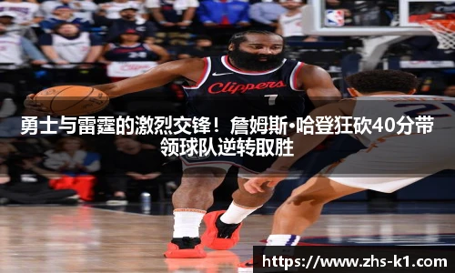 勇士与雷霆的激烈交锋！詹姆斯·哈登狂砍40分带领球队逆转取胜