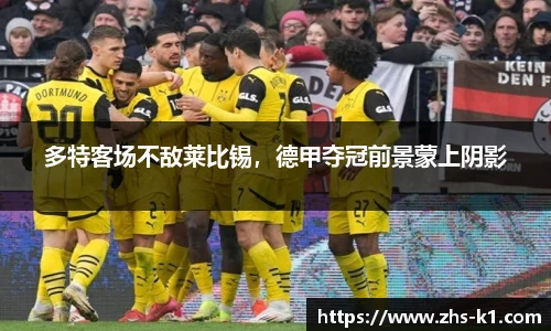 多特客场不敌莱比锡，德甲夺冠前景蒙上阴影