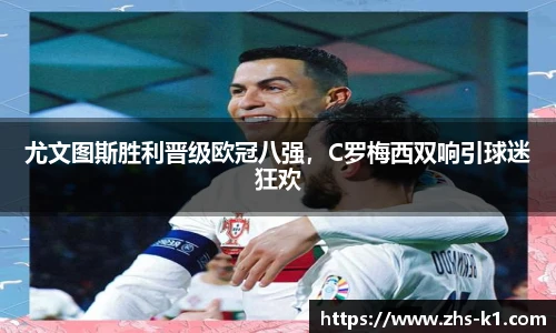 尤文图斯胜利晋级欧冠八强，C罗梅西双响引球迷狂欢