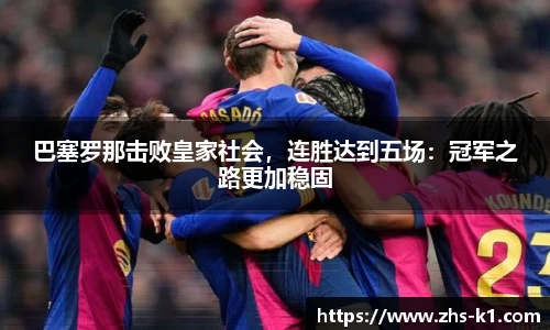 巴塞罗那击败皇家社会，连胜达到五场：冠军之路更加稳固