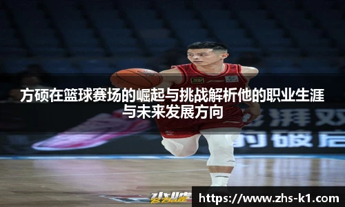 方硕在篮球赛场的崛起与挑战解析他的职业生涯与未来发展方向