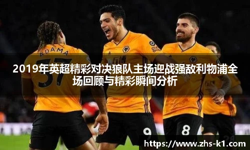 2019年英超精彩对决狼队主场迎战强敌利物浦全场回顾与精彩瞬间分析