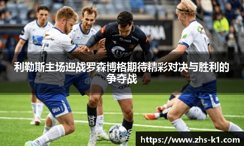 利勒斯主场迎战罗森博格期待精彩对决与胜利的争夺战