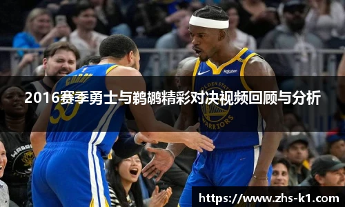2016赛季勇士与鹈鹕精彩对决视频回顾与分析