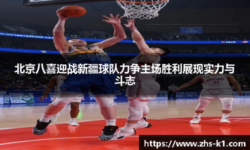 北京八喜迎战新疆球队力争主场胜利展现实力与斗志