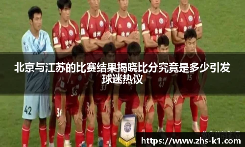 北京与江苏的比赛结果揭晓比分究竟是多少引发球迷热议