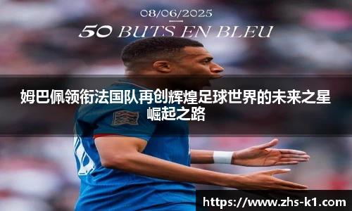 姆巴佩领衔法国队再创辉煌足球世界的未来之星崛起之路