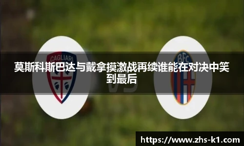 莫斯科斯巴达与戴拿摸激战再续谁能在对决中笑到最后