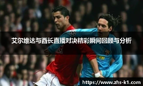 艾尔维达与酉长直播对决精彩瞬间回顾与分析