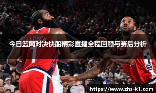 今日篮网对决快船精彩直播全程回顾与赛后分析