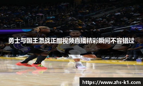 勇士与国王激战正酣视频直播精彩瞬间不容错过